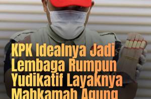 KPK Idealnya Jadi Lembaga Rumpun Yudikatif Layaknya Mahkamah Agung