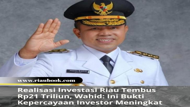 Realisasi Investasi Riau Tembus Rp21 Triliun, Wahid: Ini Bukti Kepercayaan Investor Meningkat