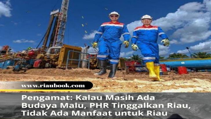 Pengamat: Kalau Masih Ada Budaya Malu, PHR Tinggalkan Riau, Tidak Ada Manfaat untuk Riau